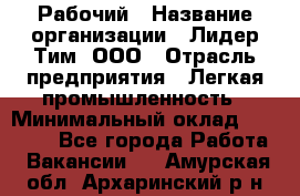 Рабочий › Название организации ­ Лидер Тим, ООО › Отрасль предприятия ­ Легкая промышленность › Минимальный оклад ­ 27 000 - Все города Работа » Вакансии   . Амурская обл.,Архаринский р-н